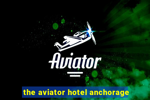 the aviator hotel anchorage